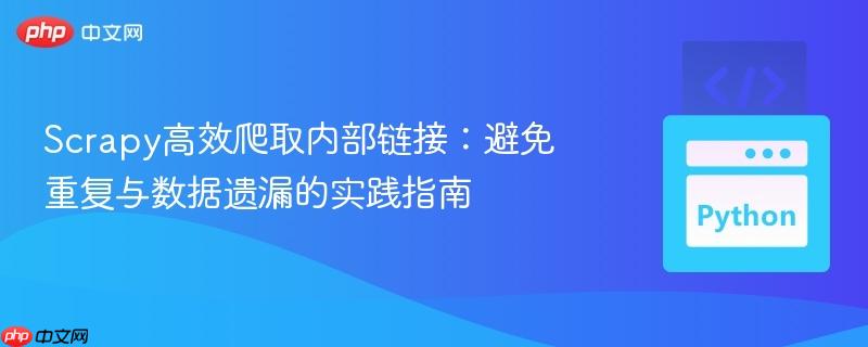 Scrapy高效爬取内部链接:避免重复与数据遗漏的实践指南