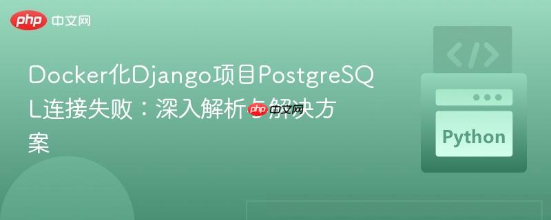 Docker化Django项目PostgreSQL连接失败:深入解析与解决方案