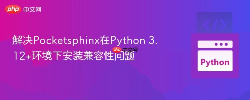 解决pocketsphinx在python 3.12+环境下安装兼容性问题