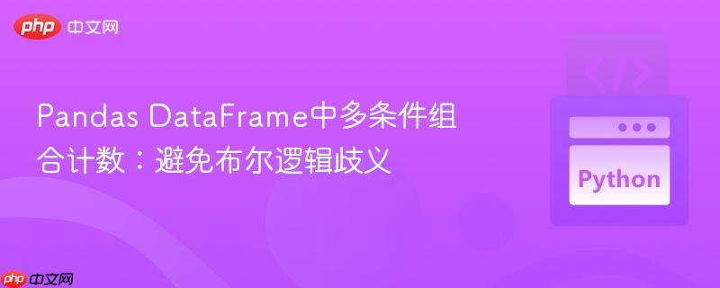 Pandas DataFrame中多条件组合计数:避免布尔逻辑歧义