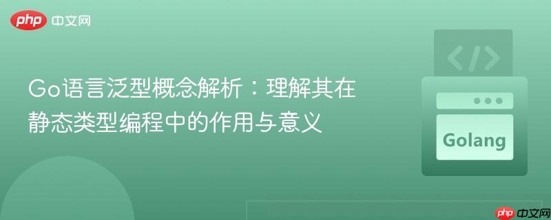 Go语言泛型概念解析:理解其在静态类型编程中的作用与意义