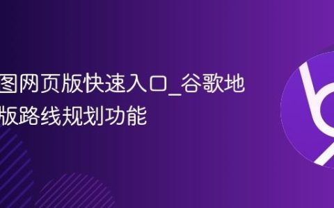 谷歌地图网页版快速入口_谷歌地图网页版路线规划功能