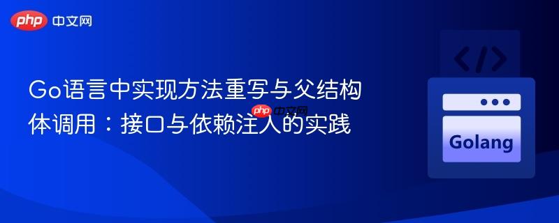 Go语言中实现方法重写与父结构体调用:接口与依赖注入的实践