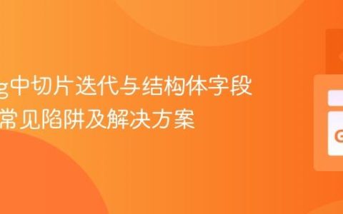 Golang中切片迭代与结构体字段赋值的常见陷阱及解决方案