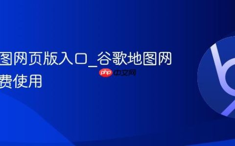 谷歌地图网页版入口_谷歌地图网页版免费使用