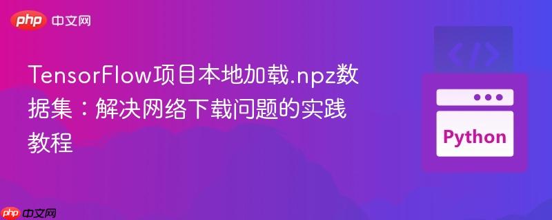 TensorFlow项目本地加载.npz数据集:解决网络下载问题的实践教程