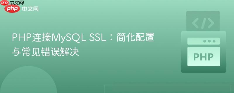 PHP连接MySQL SSL:简化配置与常见错误解决