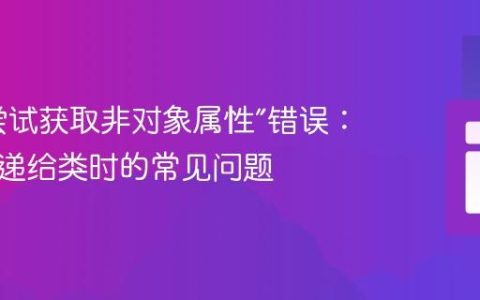 解决“尝试获取非对象属性”错误：对象传递给类时的常见问题