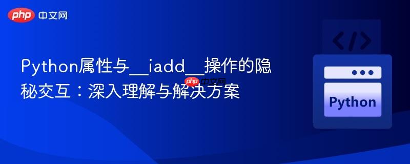 Python属性与__iadd__操作的隐秘交互:深入理解与解决方案