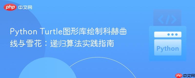 Python Turtle图形库绘制科赫曲线与雪花:递归算法实践指南