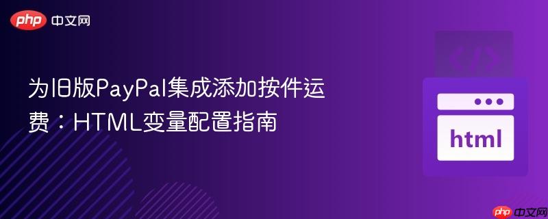 为旧版PayPal集成添加按件运费:HTML变量配置指南