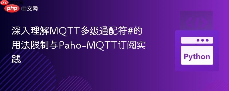深入理解MQTT多级通配符#的用法限制与Paho-MQTT订阅实践