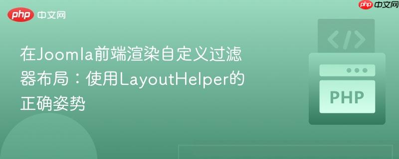 在joomla前端渲染自定义过滤器布局:使用layouthelper的正确姿势