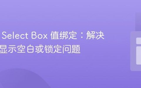 Blazor Select Box 值绑定：解决选中后显示空白或锁定问题