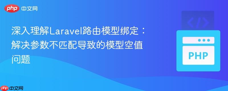 深入理解laravel路由模型绑定:解决参数不匹配导致的模型空值问题