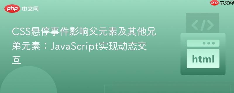 CSS悬停事件影响父元素及其他兄弟元素:JavaScript实现动态交互