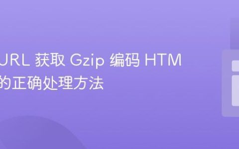 PHP cURL 获取 Gzip 编码 HTML 响应的正确处理方法