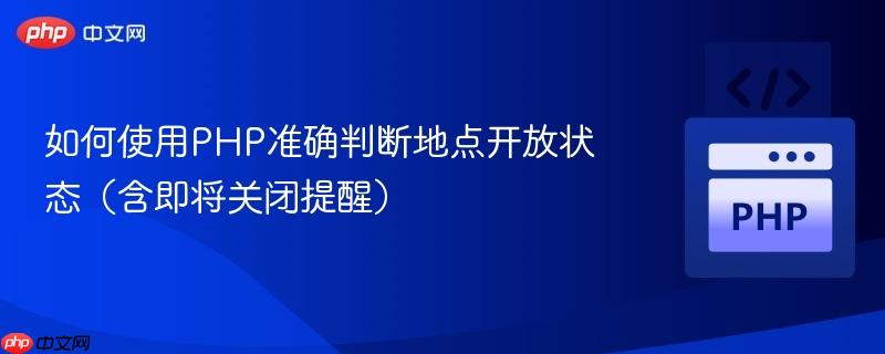 如何使用PHP准确判断地点开放状态(含即将关闭提醒)