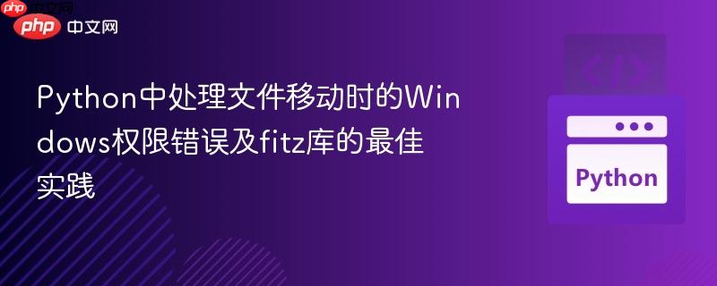python中处理文件移动时的windows权限错误及fitz库的最佳实践
