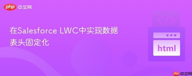 在salesforce lwc中实现数据表头固定化