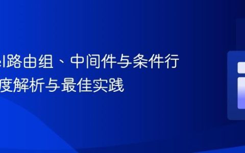 Laravel路由组、中间件与条件行为：深度解析与最佳实践