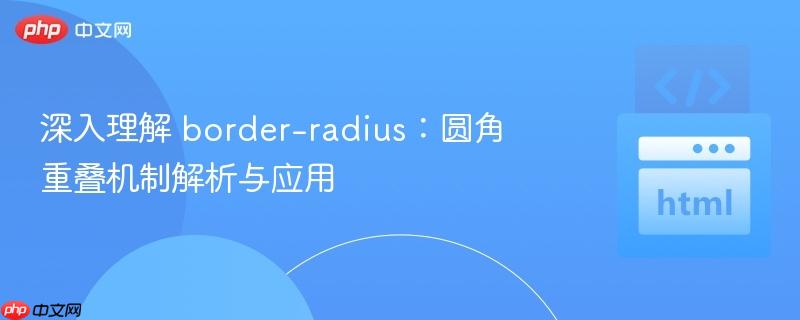 深入理解 border-radius:圆角重叠机制解析与应用
