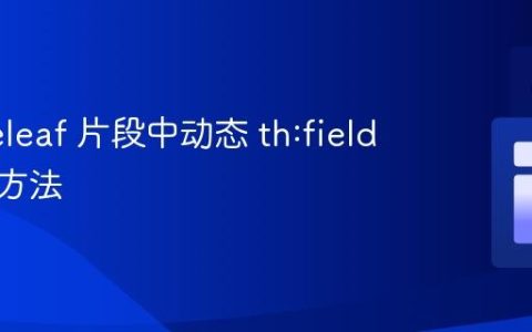 Thymeleaf 片段中动态 th:field 的实现方法