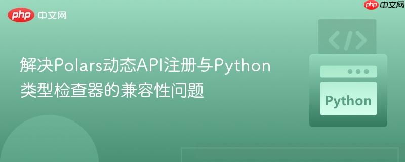 解决Polars动态API注册与Python类型检查器的兼容性问题