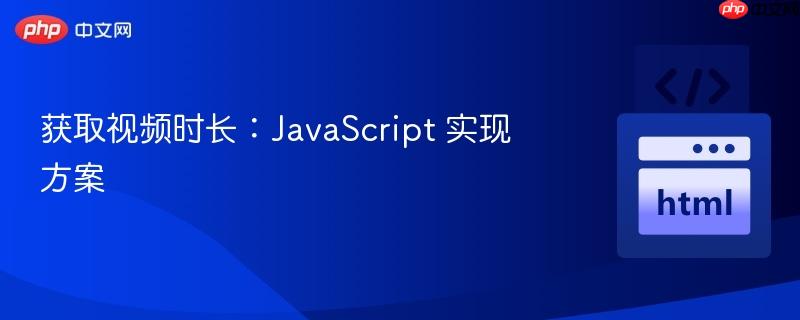 获取视频时长:javascript 实现方案
