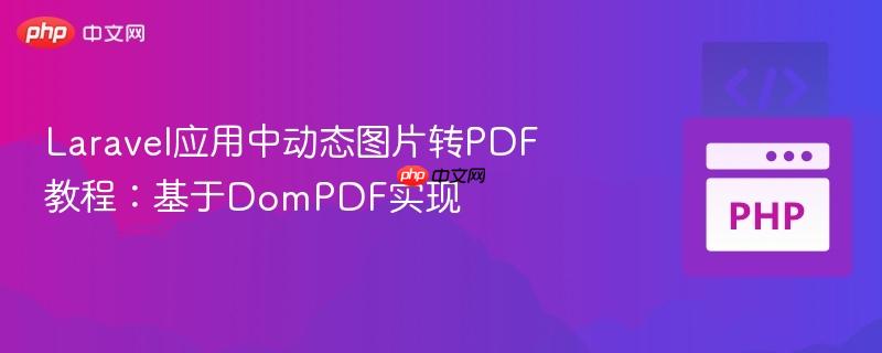 laravel应用中动态图片转pdf教程:基于dompdf实现