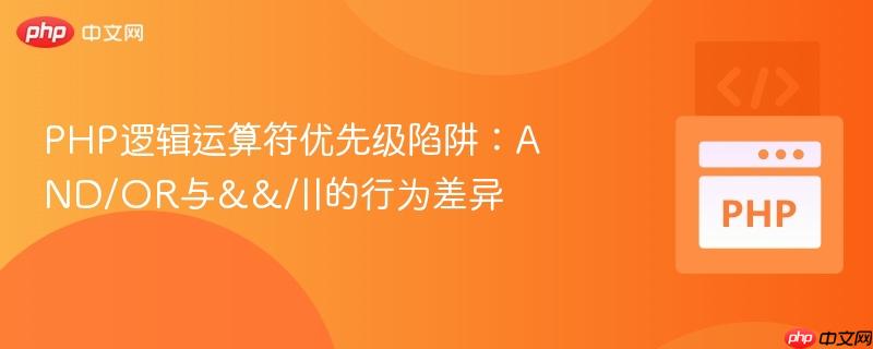 PHP逻辑运算符优先级陷阱:AND/OR与&&/||的行为差异