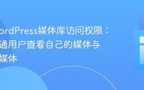 优化WordPress媒体库访问权限：允许普通用户查看自己的媒体与管理员媒体