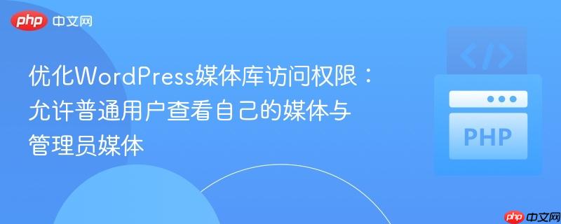优化WordPress媒体库访问权限:允许普通用户查看自己的媒体与管理员媒体