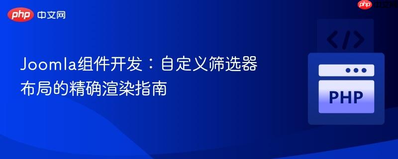 Joomla组件开发:自定义筛选器布局的精确渲染指南