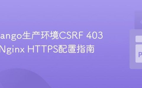 解决Django生产环境CSRF 403错误：Nginx HTTPS配置指南