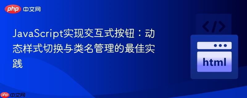JavaScript实现交互式按钮:动态样式切换与类名管理的最佳实践