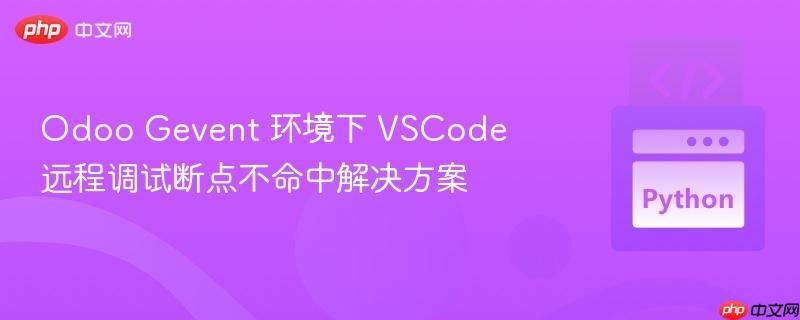 Odoo Gevent 环境下 VSCode 远程调试断点不命中解决方案
