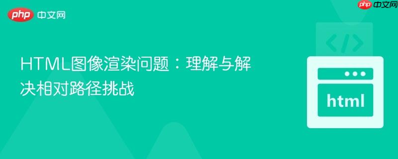 HTML图像渲染问题:理解与解决相对路径挑战