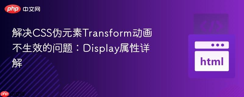 解决CSS伪元素Transform动画不生效的问题:Display属性详解