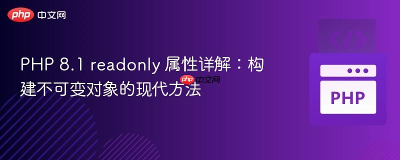 PHP 8.1 readonly 属性详解:构建不可变对象的现代方法