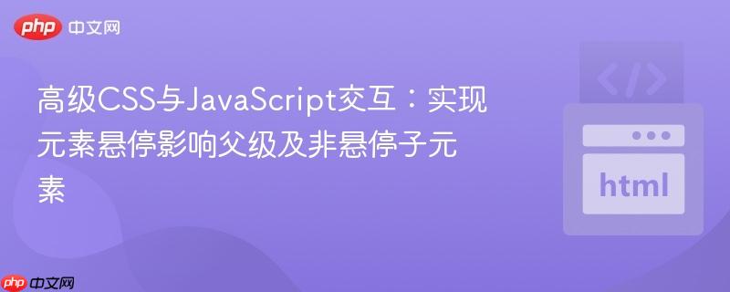 高级css与javascript交互:实现元素悬停影响父级及非悬停子元素