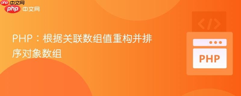 php:根据关联数组值重构并排序对象数组