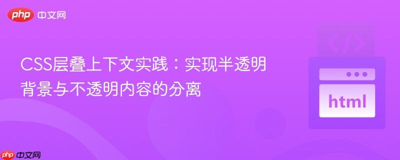 CSS层叠上下文实践:实现半透明背景与不透明内容的分离