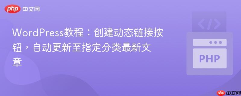 WordPress教程:创建动态链接按钮,自动更新至指定分类最新文章