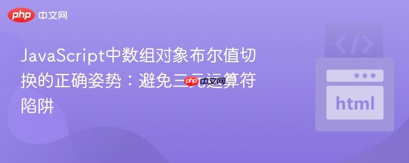 javascript中数组对象布尔值切换的正确姿势:避免三元运算符陷阱