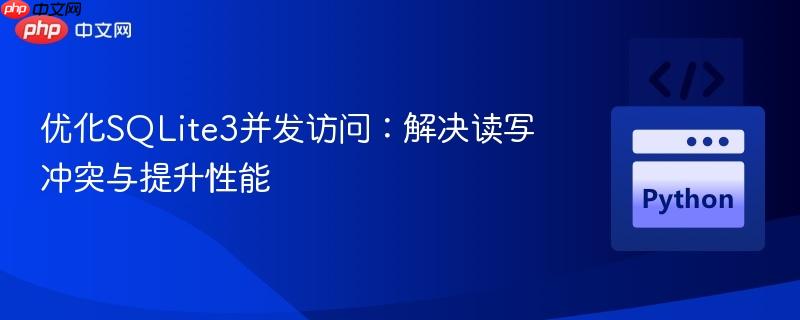 优化SQLite3并发访问:解决读写冲突与提升性能