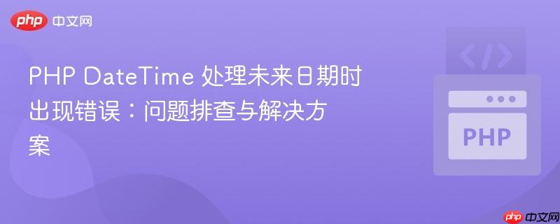 php datetime 处理未来日期时出现错误:问题排查与解决方案