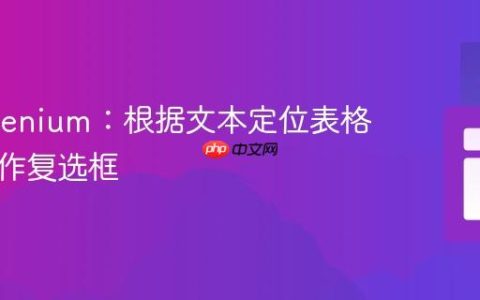 C# Selenium：根据文本定位表格行并操作复选框