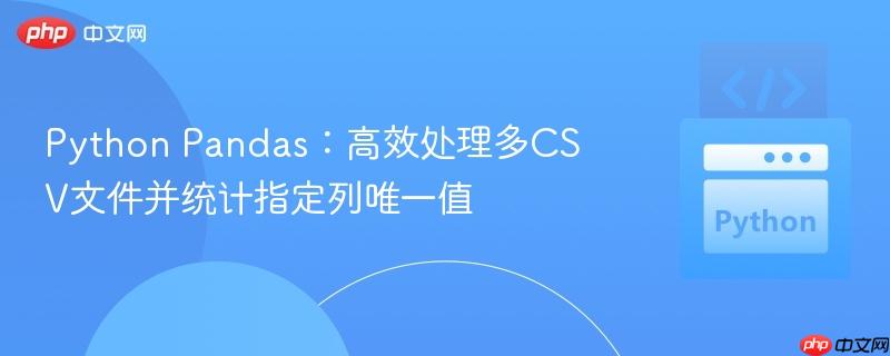 Python Pandas:高效处理多CSV文件并统计指定列唯一值