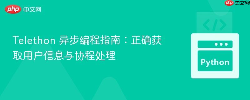 Telethon 异步编程指南:正确获取用户信息与协程处理